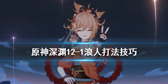 原神深渊12-1浪人怎么打 原神深渊12层怎么过