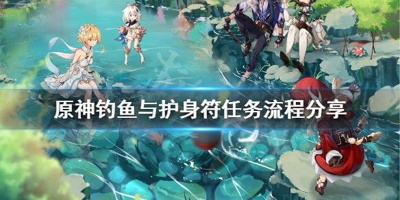 原神钓鱼与护身符任务怎么做（原神钓鱼任务是哪个）