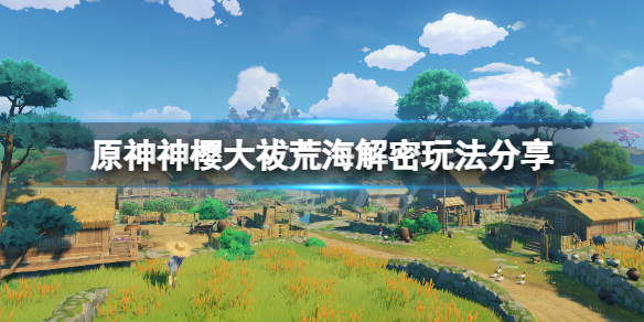 原神神樱大祓荒海解密怎么玩 原神神樱大祓荒海机关怎么解