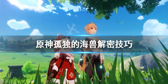 原神孤独的海兽解密技巧（原神孤独的海兽解密技巧是什么）
