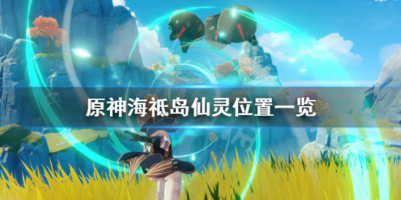 原神海祗岛仙灵位置一览（原神海祗岛灵龛位置）