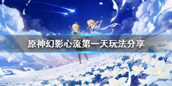 原神幻影心流第一天怎么玩（原神幻影心流什么时候开启）