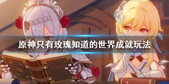 原神只有玫瑰知道的世界成就怎么玩（只有玫瑰才能盛开如玫瑰 出处）