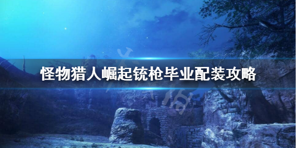 怪物猎人崛起铳枪毕业装备怎么搭配（怪物猎人崛起铳枪装备推荐）