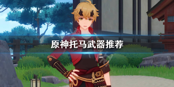 原神托马武器怎么选 原神托马武器怎么选属性
