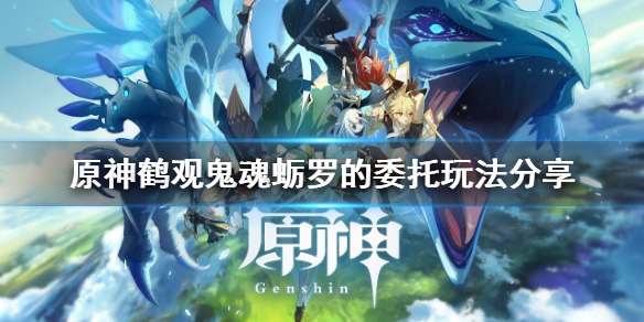 原神鹤观鬼魂蛎罗的委托怎么玩（鹤观灵魂）