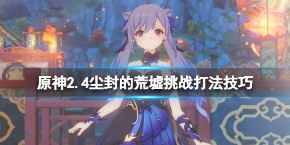 原神尘封的荒墟挑战怎么过 原神尘封的荒墟挑战怎么过去