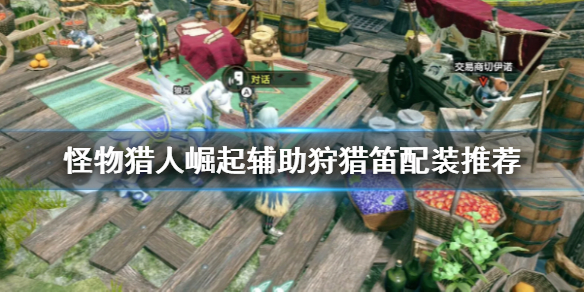 怪物猎人崛起辅助狩猎笛怎么配装 怪物猎人崛起狩猎笛替换技选择