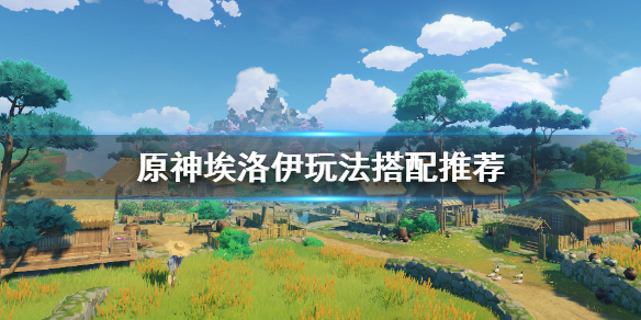 原神埃洛伊怎么养 元神埃洛伊值得培养嘛