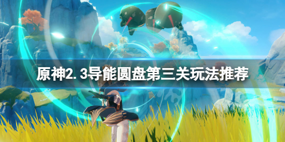 原神2.3导能圆盘第三关怎么玩（原神导能圆盘第二关）