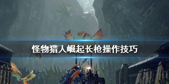 怪物猎人崛起长枪怎么操作 怪物猎人崛起 长枪操作