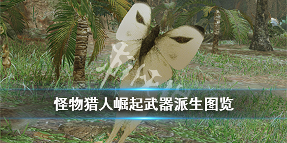 怪物猎人崛起武器派生图览 怪物猎人崛起武器招式表