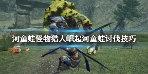 怪物猎人崛起河童蛙打不过怎么办（怪物猎人崛起河童蛙弱点）