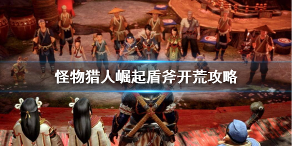 怪物猎人崛起盾斧怎么开荒（怪物猎人崛起盾斧怎么开荒教程）