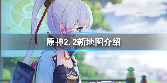 原神2.2新地图是什么（原神2.2新地图攻略）