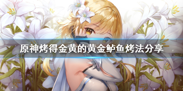 原神烤得金黄的黄金鲈鱼怎么烤 原神烤鱼怎么获得