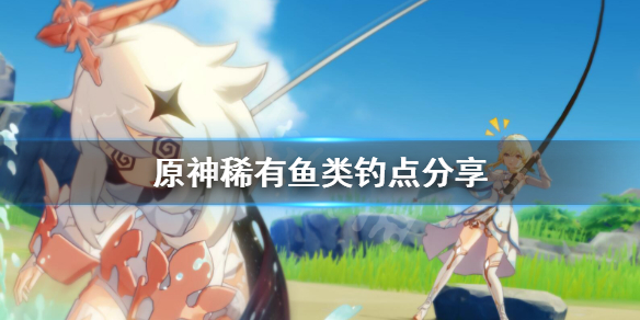 原神稀有鱼在哪钓 原神钓鱼稀有品种