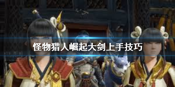 怪物猎人崛起大剑怎么用（怪物猎人崛起大剑怎么用双刀）