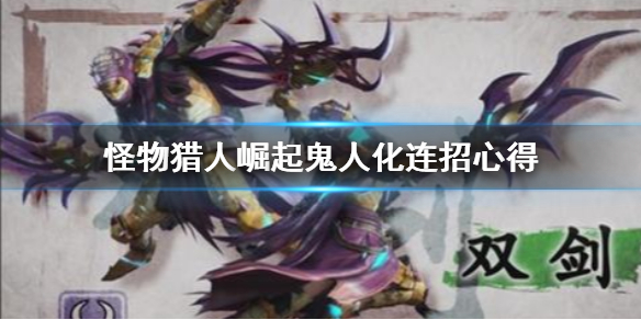 怪物猎人崛起鬼人化连招有哪些（怪物猎人崛起鬼人药叠加吗）