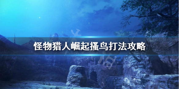 怪物猎人崛起搔鸟怎么打 怪物猎人崛起搔鸟的大喙在哪里出