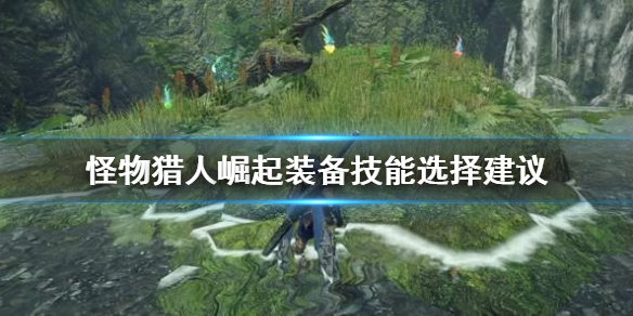 怪物猎人崛起装备技能怎么选 怪猎崛起装备技能效果