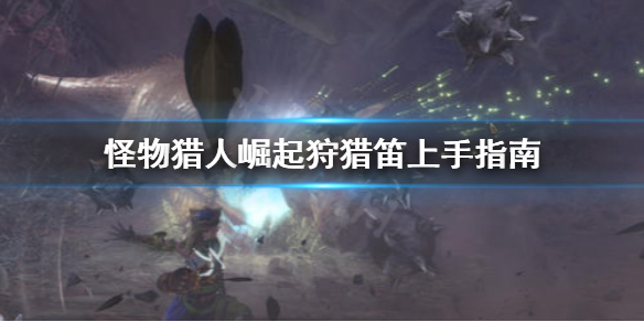 怪物猎人崛起狩猎笛怎么上手 怪物猎人崛起 狩猎笛怎么用