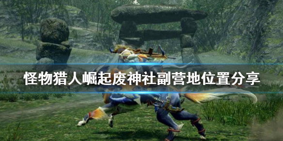 怪物猎人崛起废神社辅助营地在哪（怪猎崛起 废神社营地）
