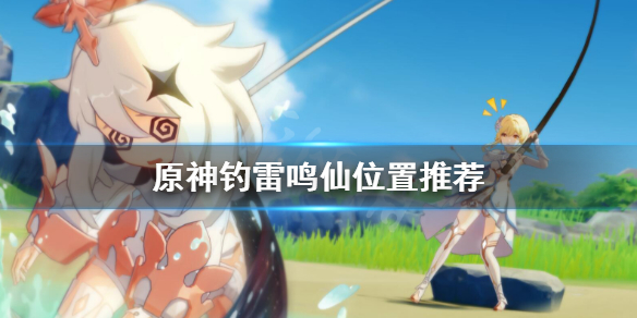 原神雷鸣仙钓鱼点哪里好（元神雷鸣仙在哪钓）