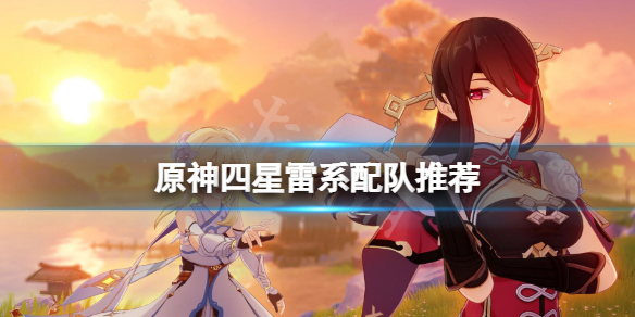 原神四星雷系怎么配队（原神四星雷系怎么配队伍）