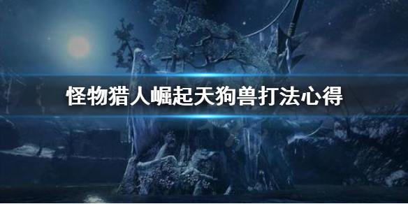 怪物猎人崛起天狗兽好打吗（怪物猎人崛起天狗兽好打吗知乎）