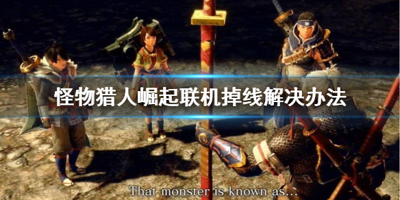 怪物猎人崛起联机掉线怎么办（怪猎崛起 联机掉线）