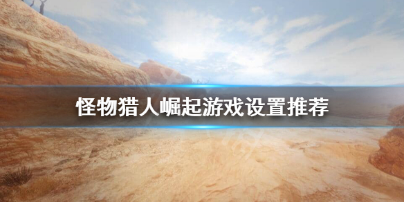 怪物猎人崛起怎么调视角（怪物猎人崛起怎么调整视角）