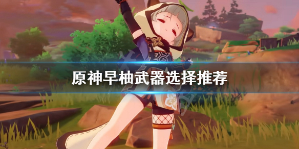 原神早柚武器选什么 原神早柚武器搭配