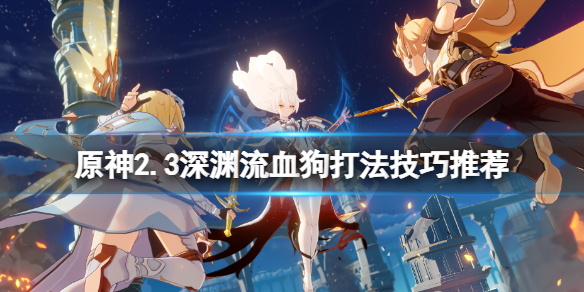 原神2.3深渊流血狗怎么打 深渊狗狗