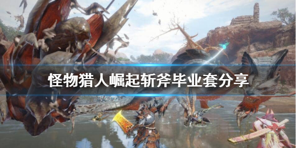 怪物猎人崛起斩斧毕业装怎么搭配（怪猎崛起 斩斧配装）