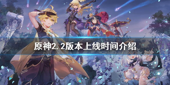 原神2.2版本什么时候更新（原神2.2版本更新时间）