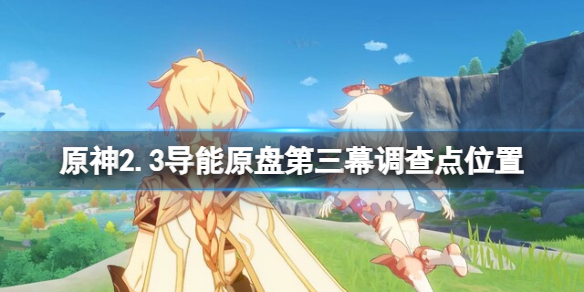 原神2.3导能原盘第三幕调查点在哪 原神导能原盘第一幕位置