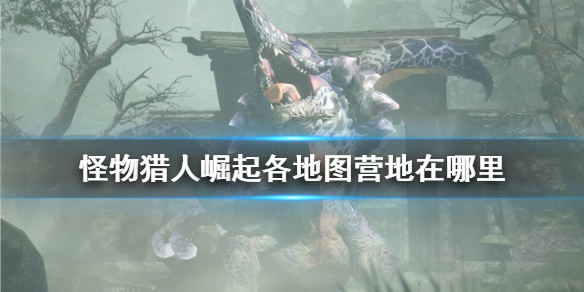 怪物猎人崛起全营地位置一览 怪物猎人崛起全营地位置开启