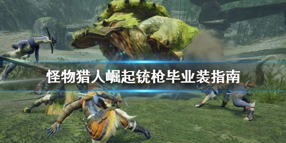 怪物猎人崛起铳枪毕业装是什么 怪物猎人崛起铳枪技能搭配