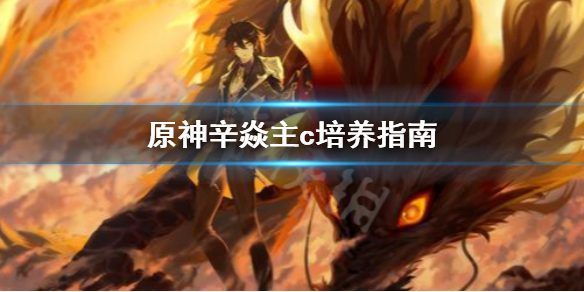 原神辛焱主c怎么培养 原神辛焱培养攻略