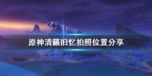 原神清籁旧忆拍照在哪拍 原神清籁旧忆拍照点
