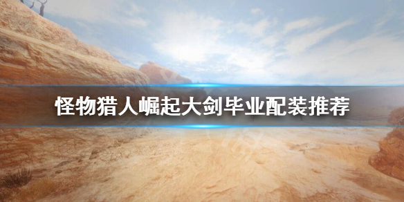 怪物猎人崛起大剑毕业装备怎么搭配（怪猎崛起大剑毕业套装推荐）