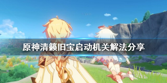 原神清籁旧宝启动机关怎么解（原神清籁旧宝启动机关怎么解除）