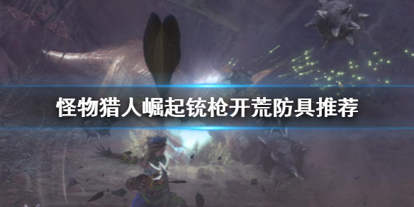 怪物猎人崛起铳枪防具怎么选（怪猎崛起 铳枪配装）
