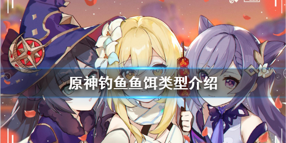 原神钓鱼鱼饵有哪些 原神钓鱼鱼饵有几种