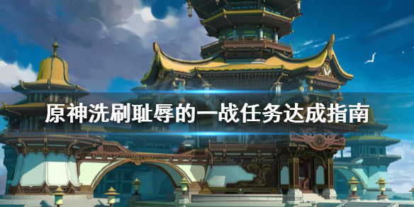 原神洗刷耻辱的一战任务怎么做（原神洗刷耻的一战怎么完成）
