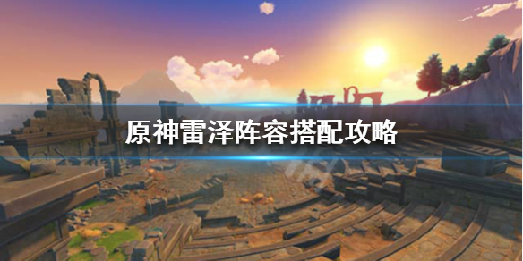 原神怎么搭配阵容 原神怎么搭配阵容伤害高