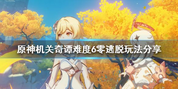 原神机关奇谭难度6零逃脱怎么玩（原神机关奇谭第六关怎么过）