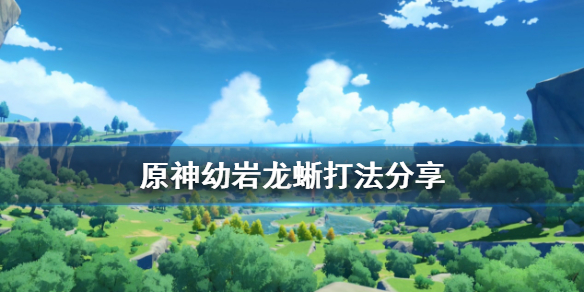 原神幼岩龙蜥怎么打 原神幼岩龙蜥打法