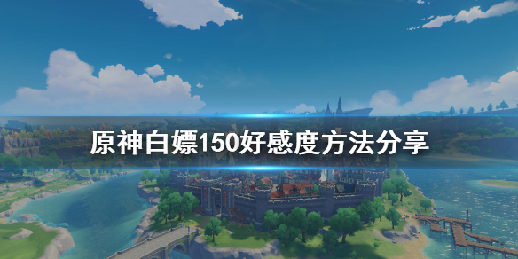 原神每日怎么免费获得150好感 原神每日可获得多少好感度